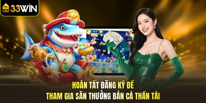 Hoàn tất đăng ký để tham gia săn thưởng bắn cá thần tài