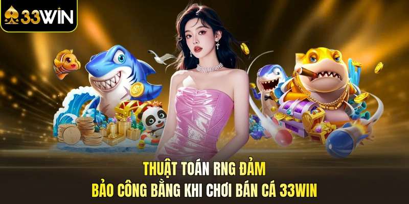 Thuật toán RNG đảm bảo công bằng khi chơi bán cá 33WIN